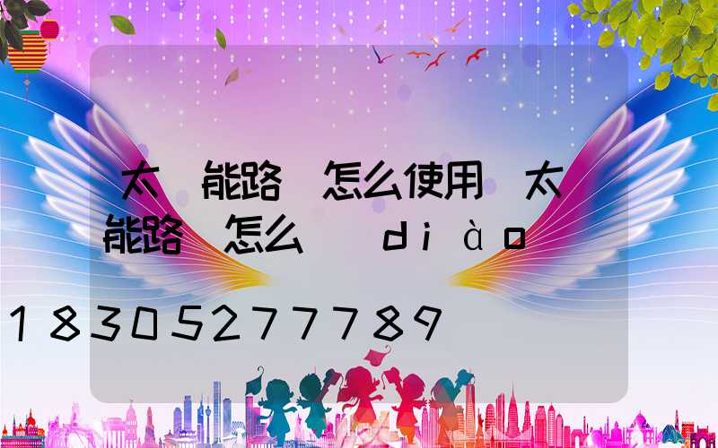 太陽能路燈怎么使用(太陽能路燈怎么調(diào)時間)