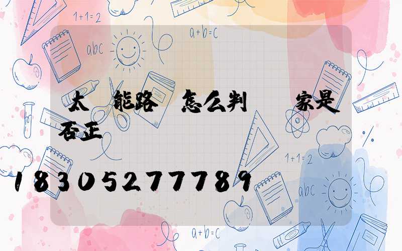 太陽能路燈怎么判斷廠家是否正規(guī)