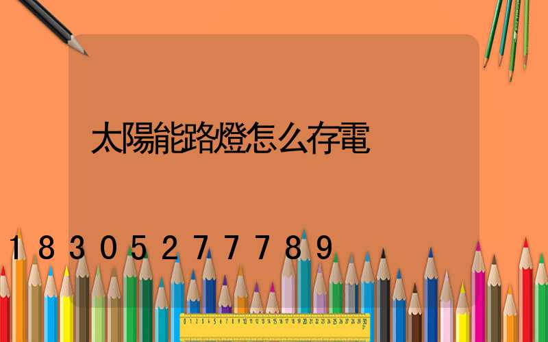 太陽能路燈怎么存電