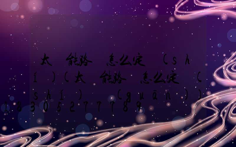 太陽能路燈怎么定時(shí)(太陽能路燈怎么定時(shí)開關(guān))