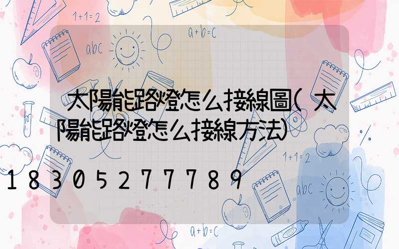 太陽能路燈怎么接線圖(太陽能路燈怎么接線方法)