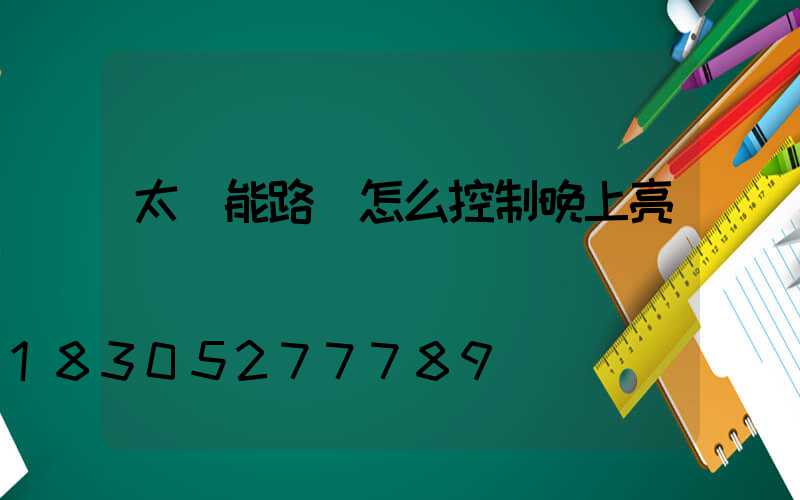 太陽能路燈怎么控制晚上亮