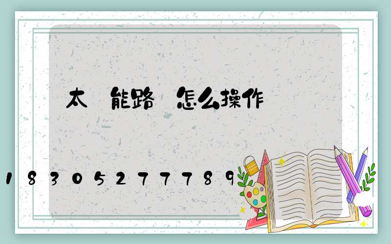 太陽能路燈怎么操作