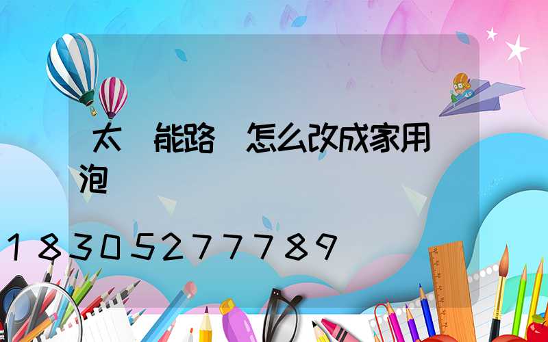 太陽能路燈怎么改成家用燈泡