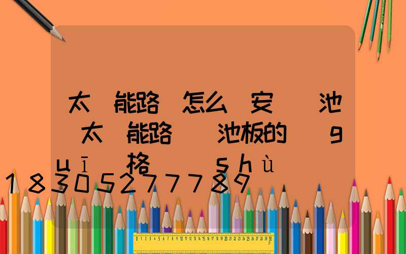 太陽能路燈怎么樣安裝電池(太陽能路燈電池板的規(guī)格參數(shù))