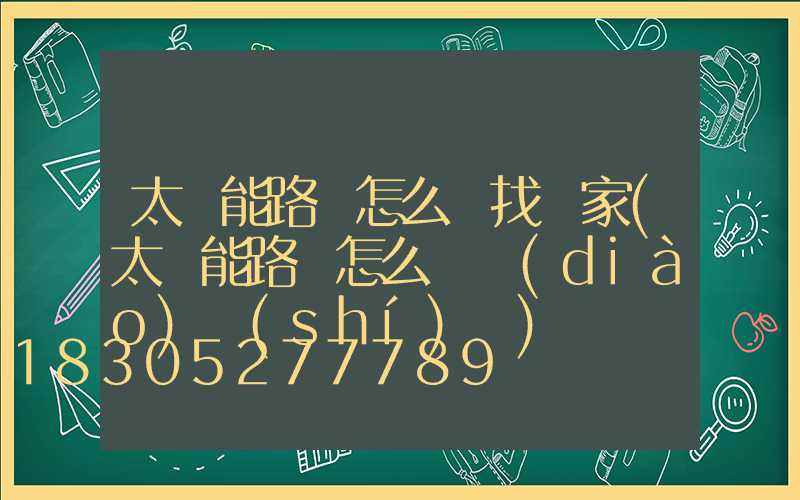 太陽能路燈怎么樣找廠家(太陽能路燈怎么樣調(diào)時(shí)間)