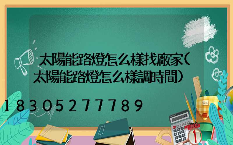 太陽能路燈怎么樣找廠家(太陽能路燈怎么樣調時間)