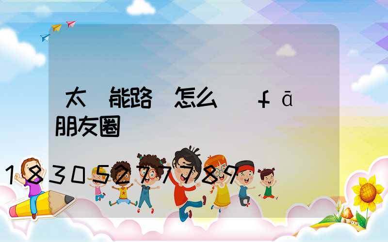 太陽能路燈怎么發(fā)朋友圈