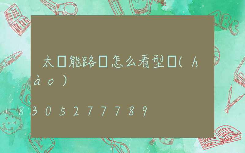 太陽能路燈怎么看型號(hào)