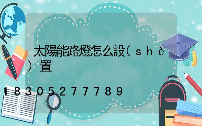 太陽能路燈怎么設(shè)置