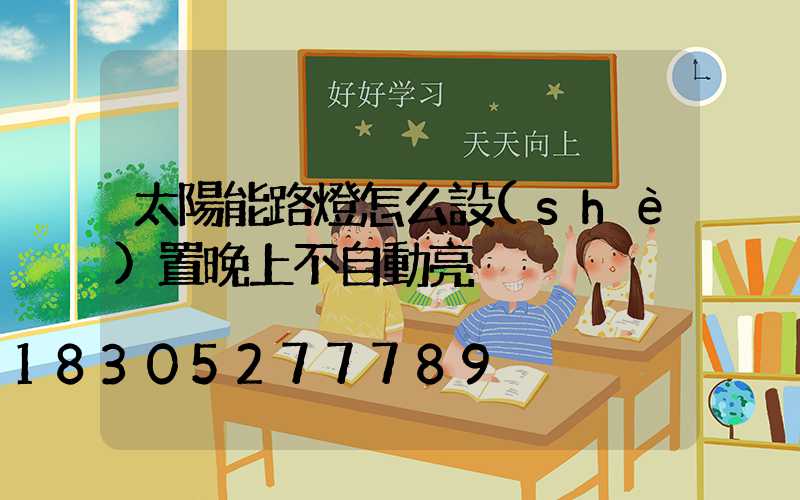 太陽能路燈怎么設(shè)置晚上不自動亮