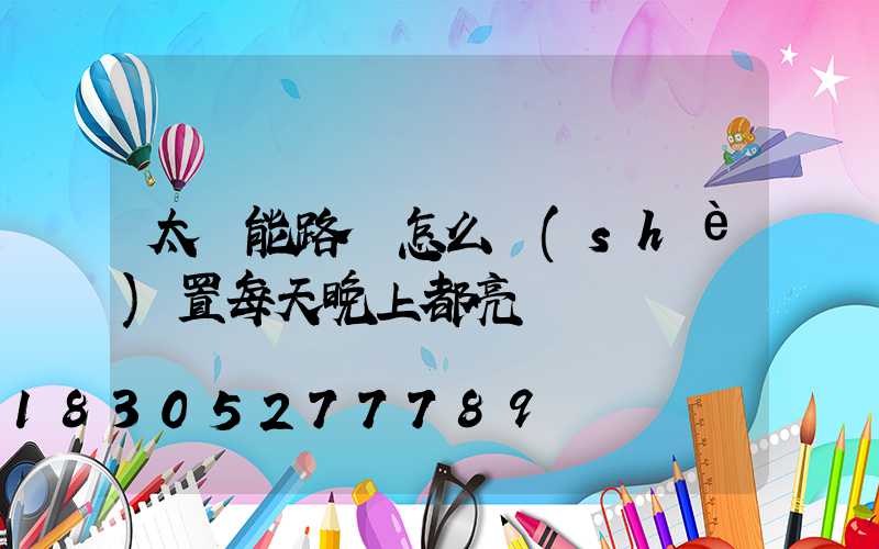 太陽能路燈怎么設(shè)置每天晚上都亮