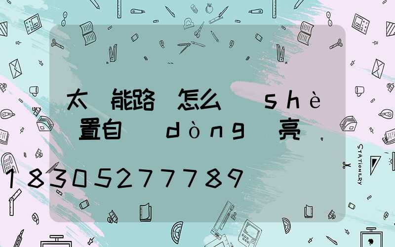 太陽能路燈怎么設(shè)置自動(dòng)亮