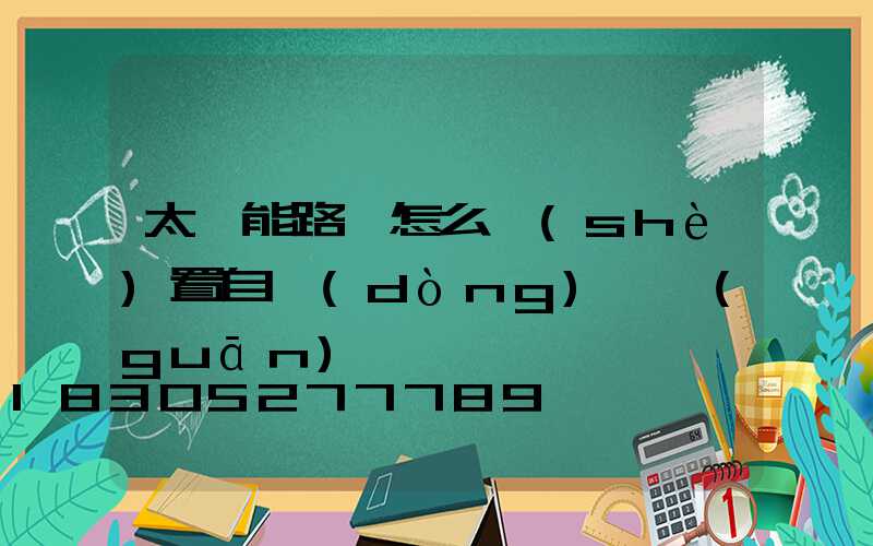太陽能路燈怎么設(shè)置自動(dòng)開關(guān)