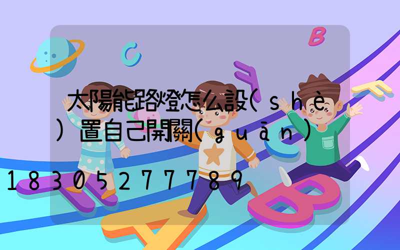 太陽能路燈怎么設(shè)置自己開關(guān)