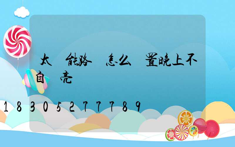 太陽能路燈怎么設置晚上不自動亮