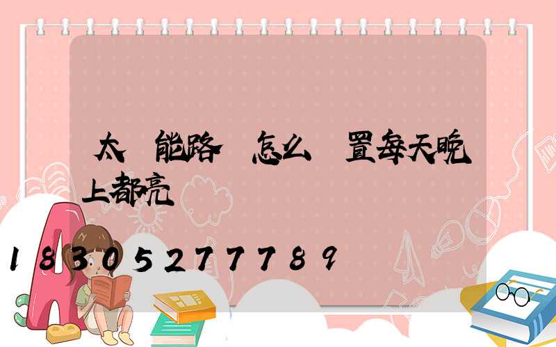 太陽能路燈怎么設置每天晚上都亮