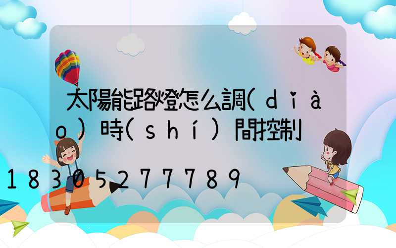 太陽能路燈怎么調(diào)時(shí)間控制