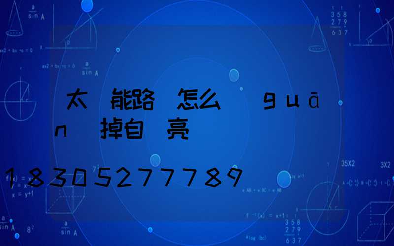 太陽能路燈怎么關(guān)掉自動亮燈