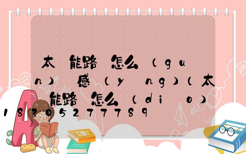 太陽能路燈怎么關(guān)閉感應(yīng)(太陽能路燈怎么調(diào)感應(yīng))