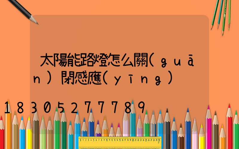 太陽能路燈怎么關(guān)閉感應(yīng)