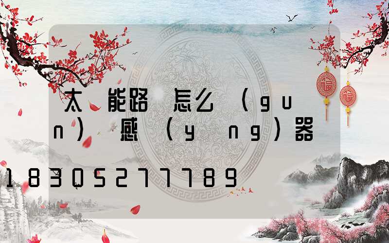 太陽能路燈怎么關(guān)閉感應(yīng)器