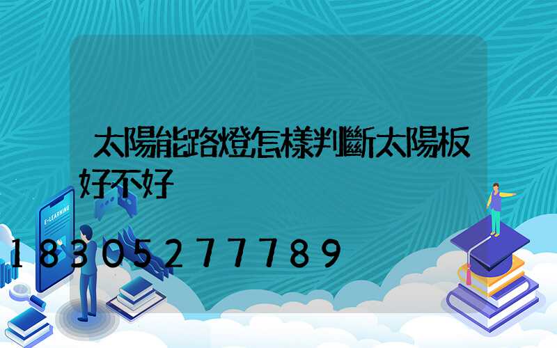 太陽能路燈怎樣判斷太陽板好不好