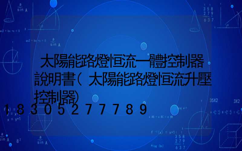 太陽能路燈恒流一體控制器說明書(太陽能路燈恒流升壓控制器)