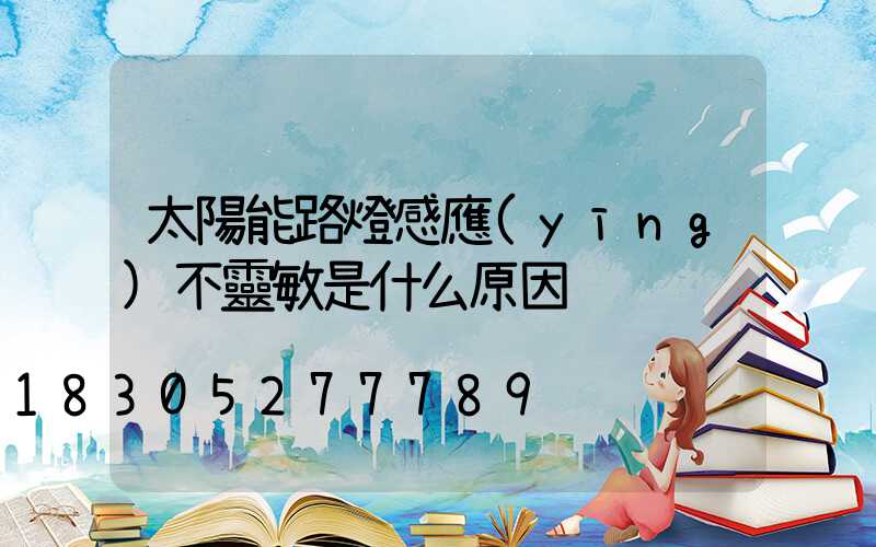 太陽能路燈感應(yīng)不靈敏是什么原因
