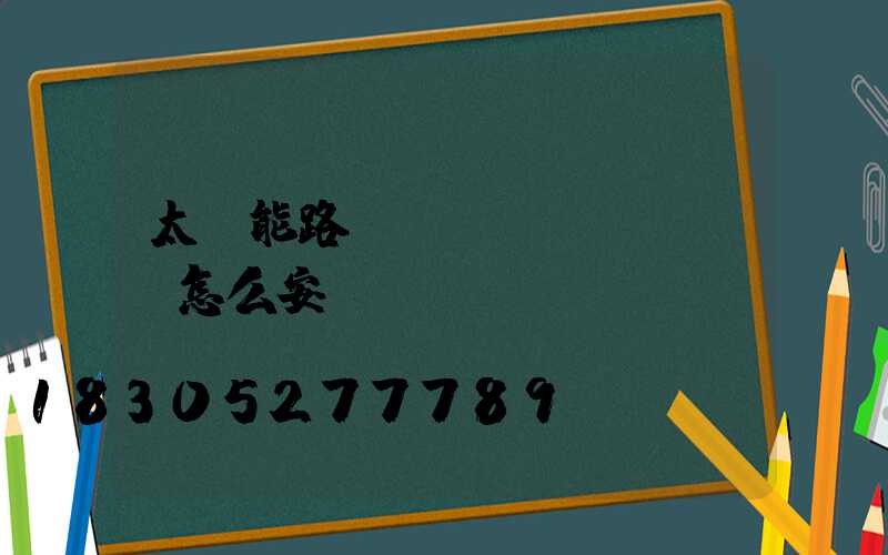 太陽能路燈應(yīng)該怎么安裝