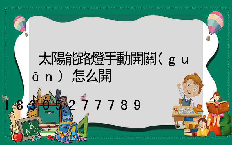 太陽能路燈手動開關(guān)怎么開