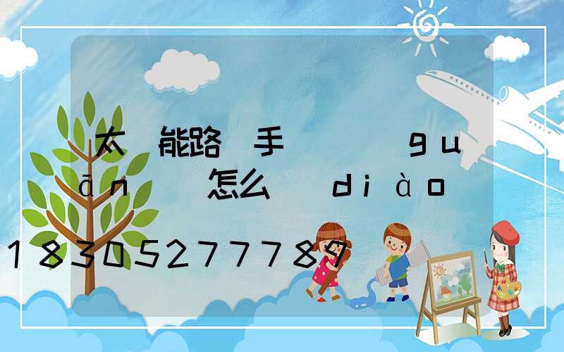 太陽能路燈手動開關(guān)燈怎么調(diào)