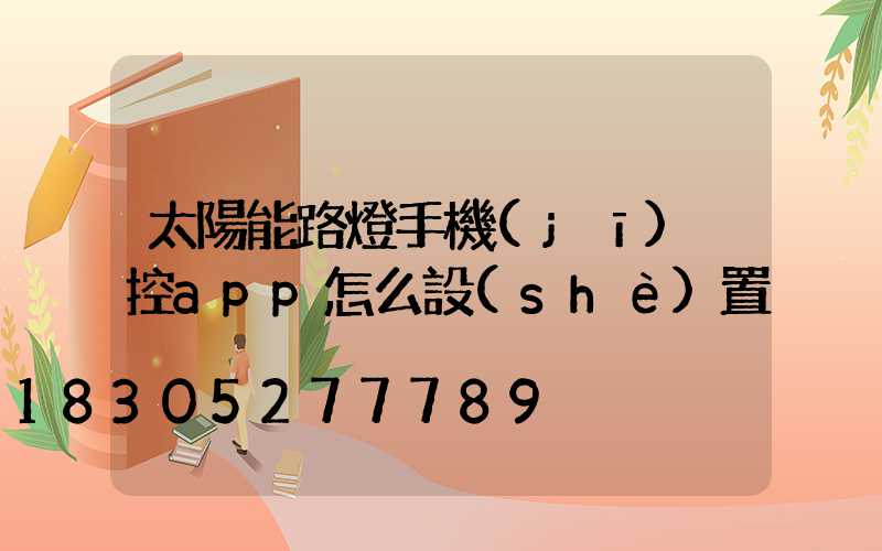 太陽能路燈手機(jī)遙控app怎么設(shè)置