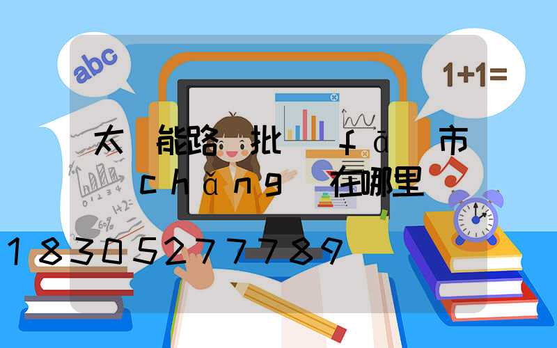 太陽能路燈批發(fā)市場(chǎng)在哪里