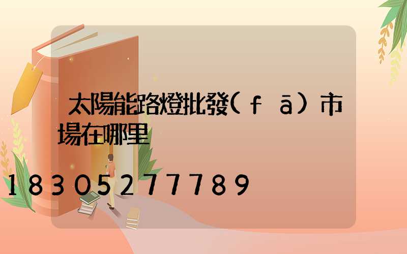 太陽能路燈批發(fā)市場在哪里