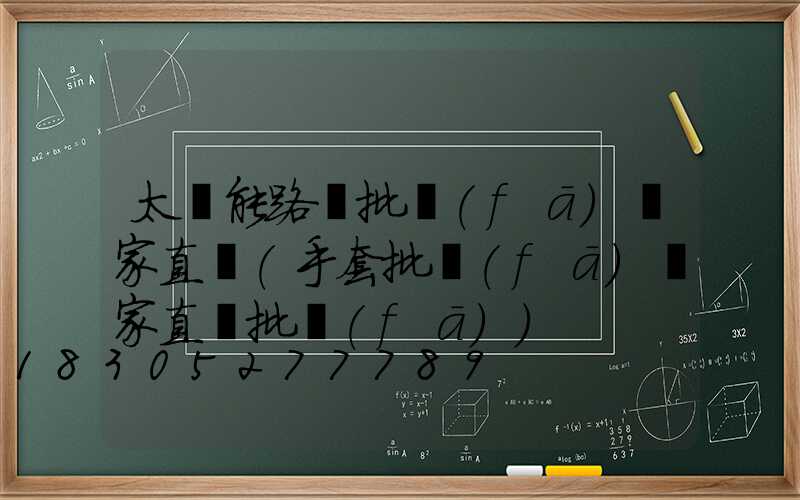 太陽能路燈批發(fā)廠家直銷(手套批發(fā)廠家直銷批發(fā))