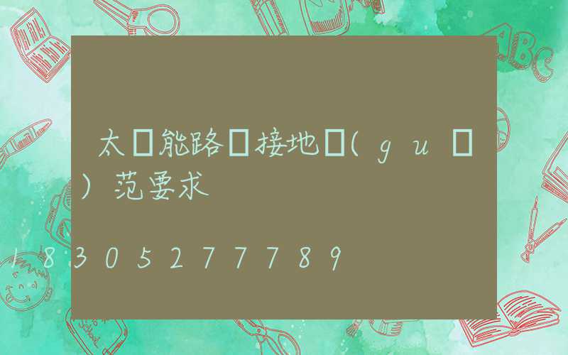 太陽能路燈接地規(guī)范要求