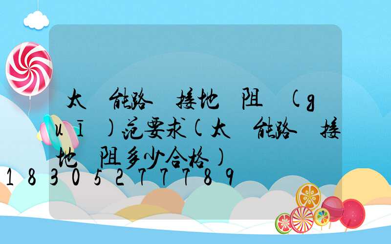 太陽能路燈接地電阻規(guī)范要求(太陽能路燈接地電阻多少合格)