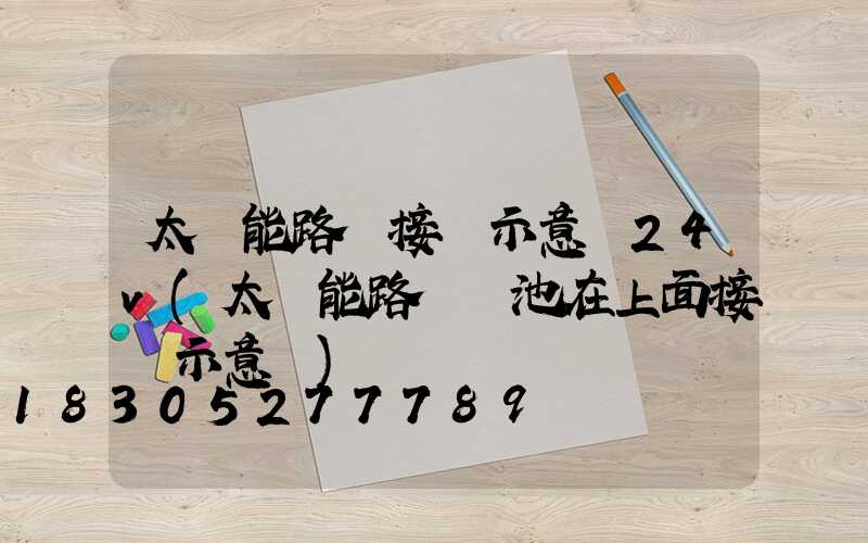 太陽能路燈接線示意圖24v(太陽能路燈電池在上面接線示意圖)