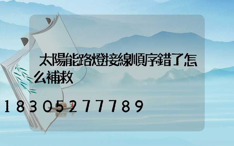 太陽能路燈接線順序錯了怎么補救