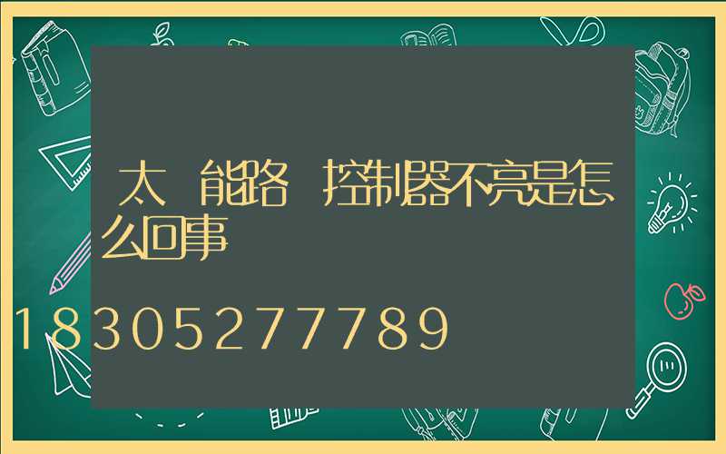太陽能路燈控制器不亮是怎么回事