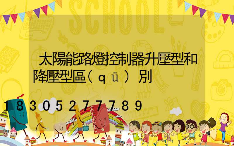太陽能路燈控制器升壓型和降壓型區(qū)別