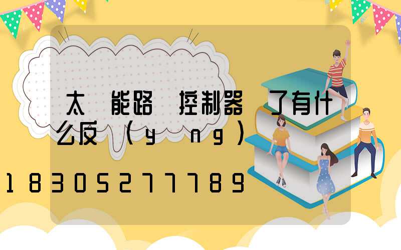 太陽能路燈控制器壞了有什么反應(yīng)