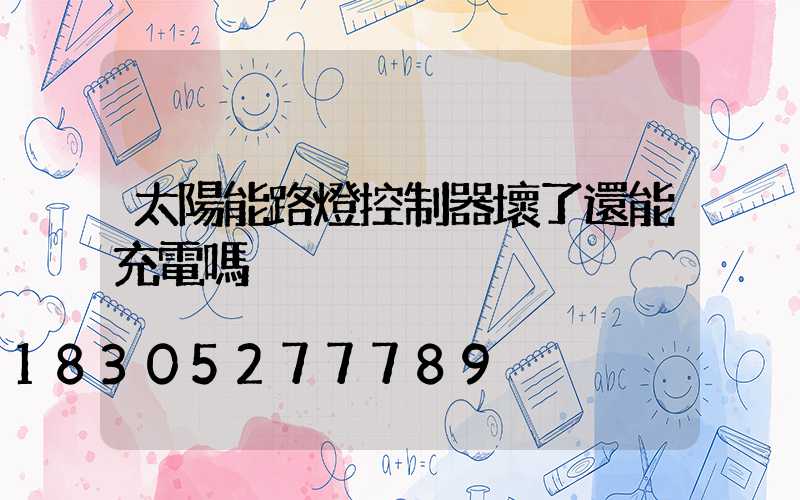 太陽能路燈控制器壞了還能充電嗎