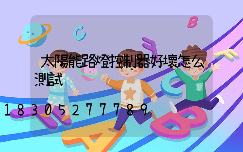 太陽能路燈控制器好壞怎么測試