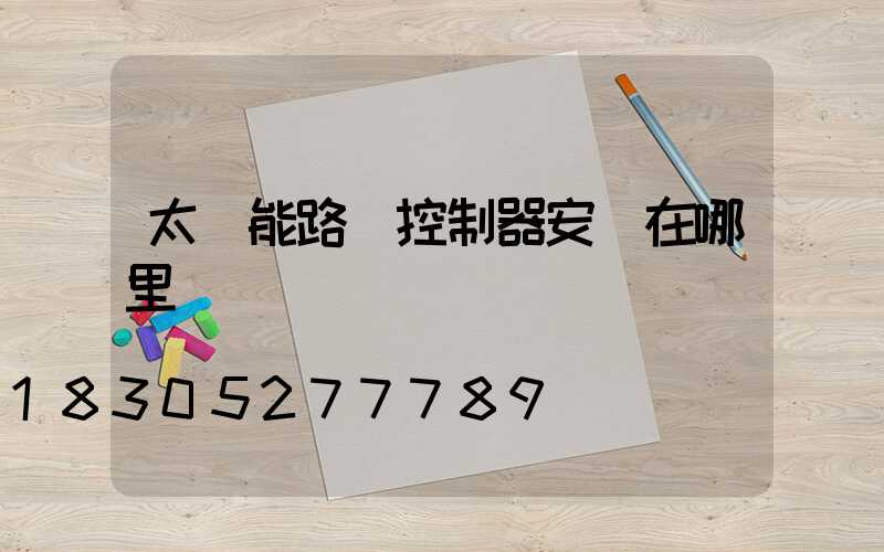 太陽能路燈控制器安裝在哪里