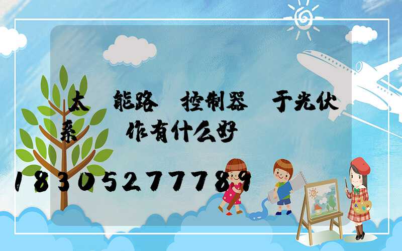 太陽能路燈控制器對于光伏系統運作有什么好處