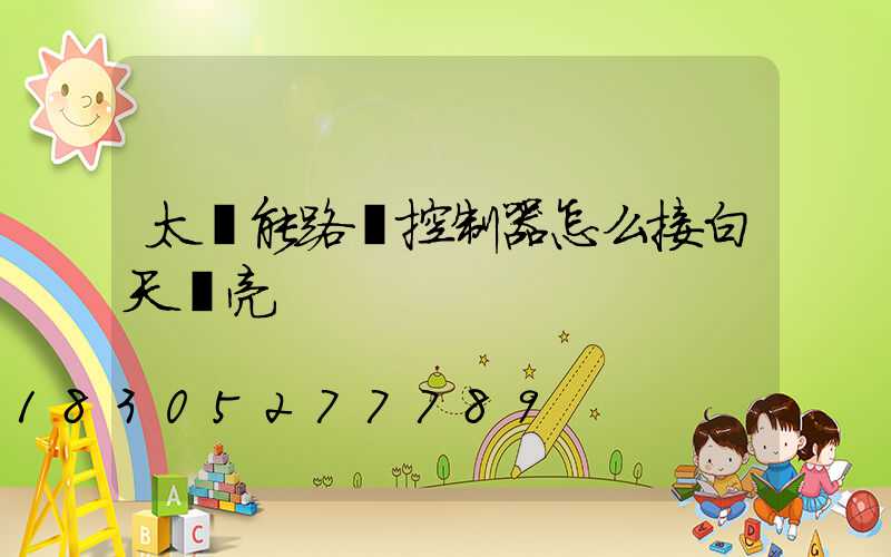 太陽能路燈控制器怎么接白天會亮