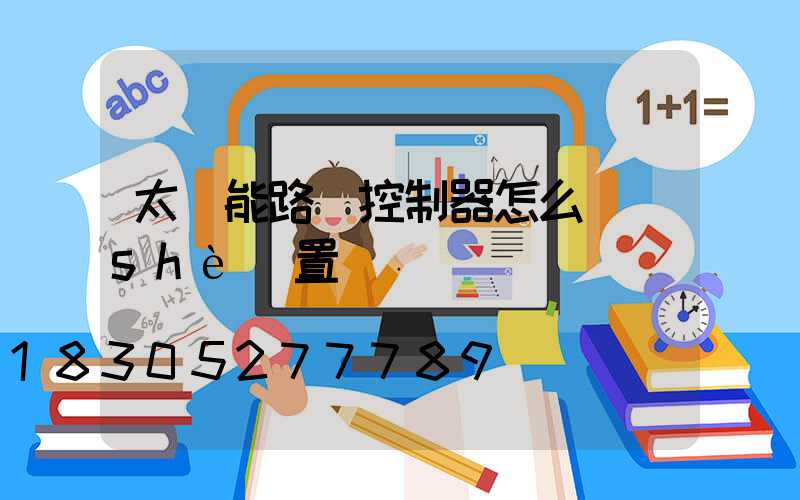 太陽能路燈控制器怎么設(shè)置
