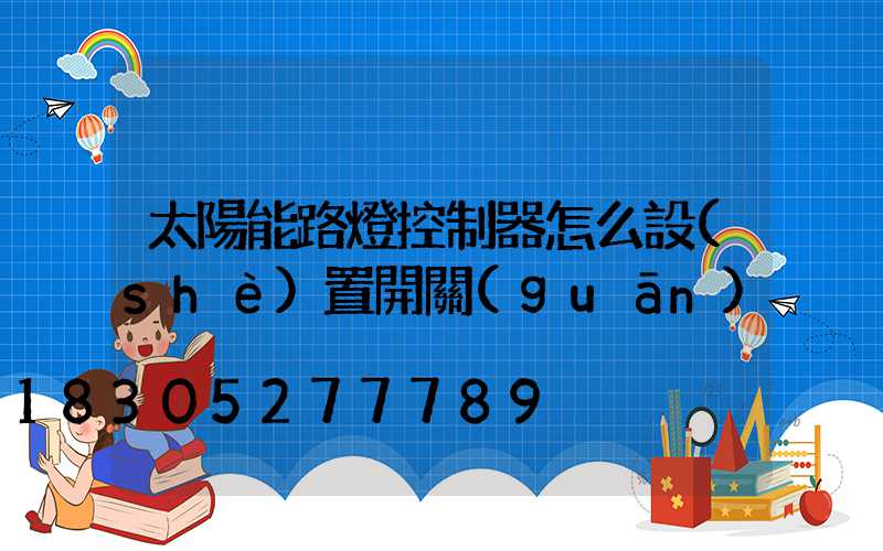 太陽能路燈控制器怎么設(shè)置開關(guān)